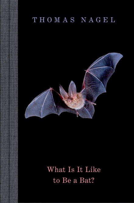 What Is It Like to Be a Bat? by Thomas Nagel